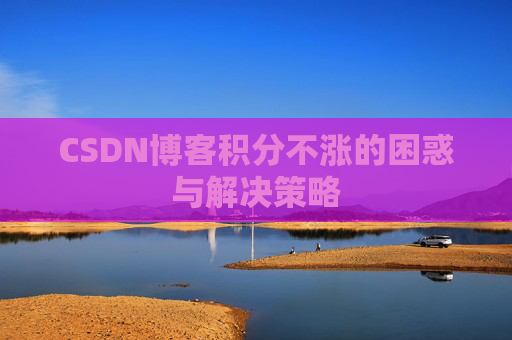 CSDN博客积分不涨的困惑与解决策略